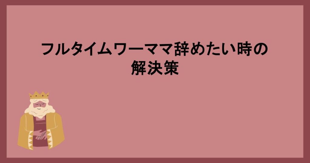 フルタイムワーママ辞めたい時の解決策