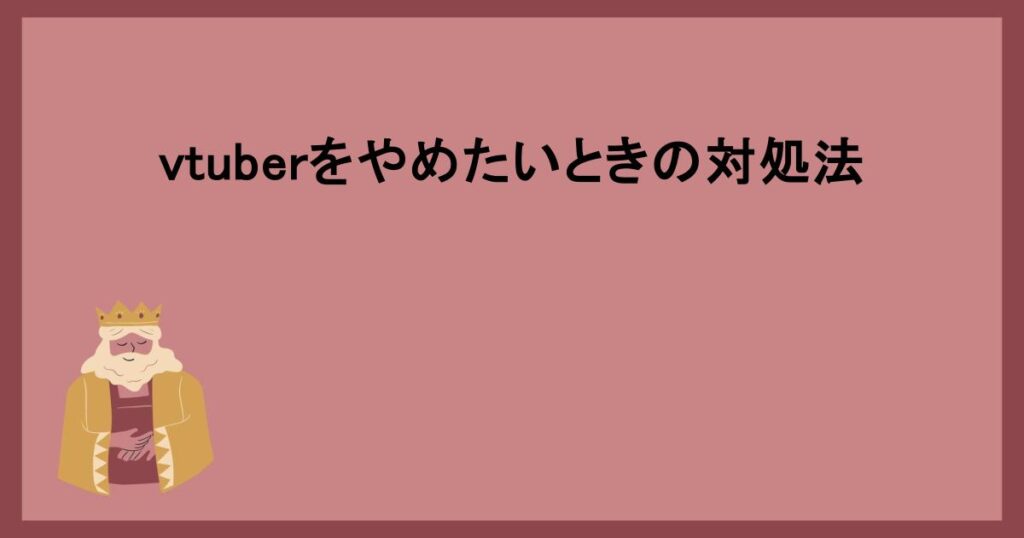 vtuberをやめたいときの対処法