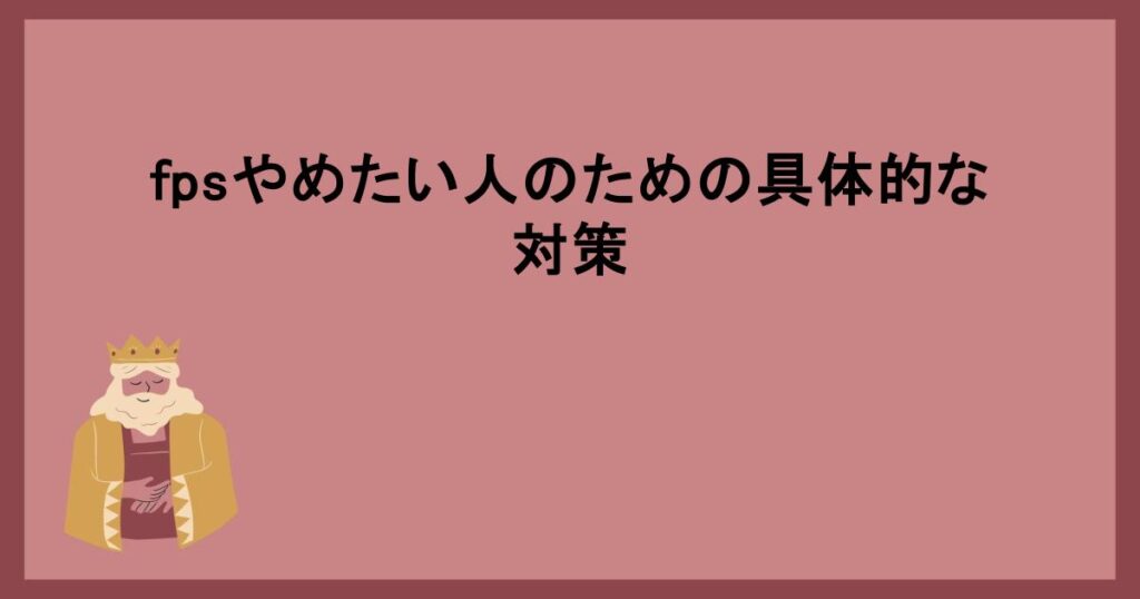 fpsやめたい人のための具体的な対策