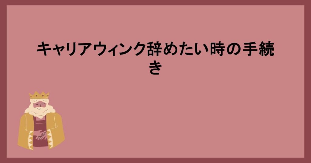 キャリアウィンク辞めたい時の手続き