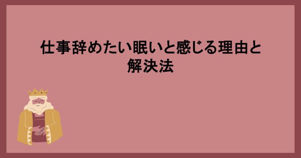 仕事辞めたい眠いと感じる理由と解決法