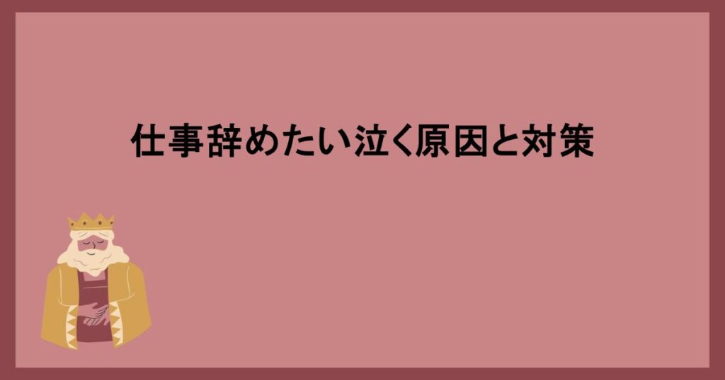 仕事辞めたい泣く原因と対策