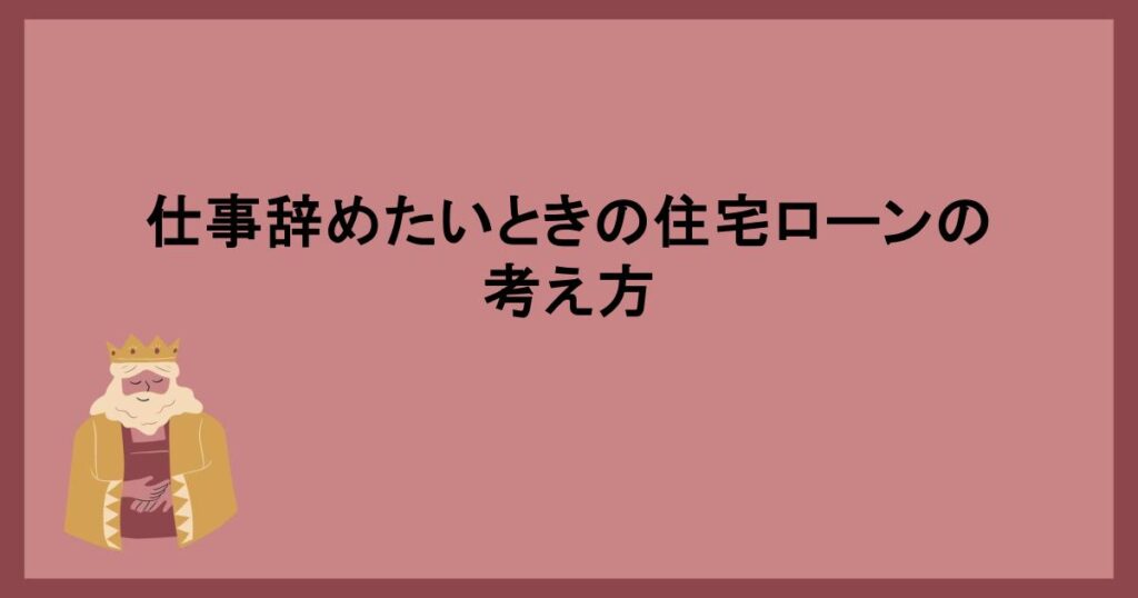 仕事辞めたいときの住宅ローンの考え方