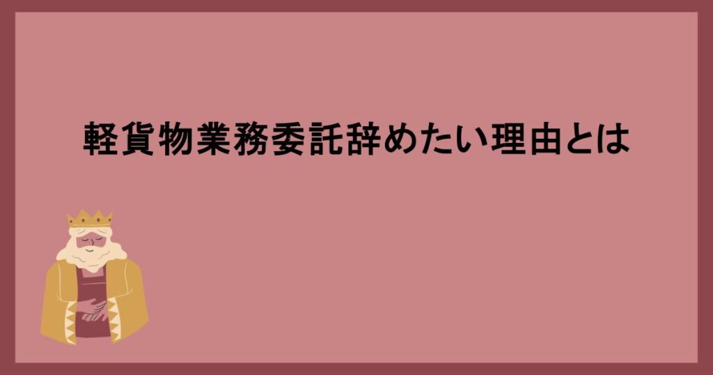 軽貨物業務委託辞めたい理由とは