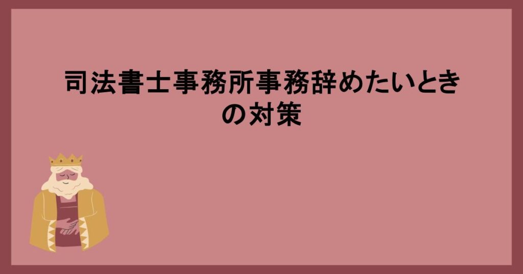 司法書士事務所事務辞めたいときの対策