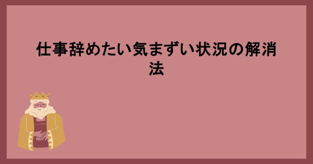 仕事辞めたい気まずい状況の解消法