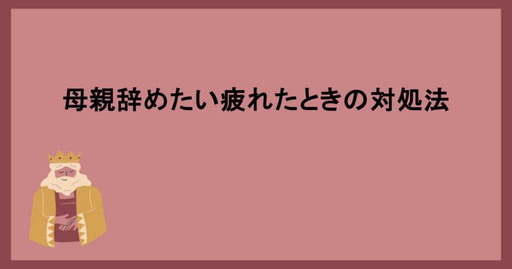 母親辞めたい疲れたときの対処法