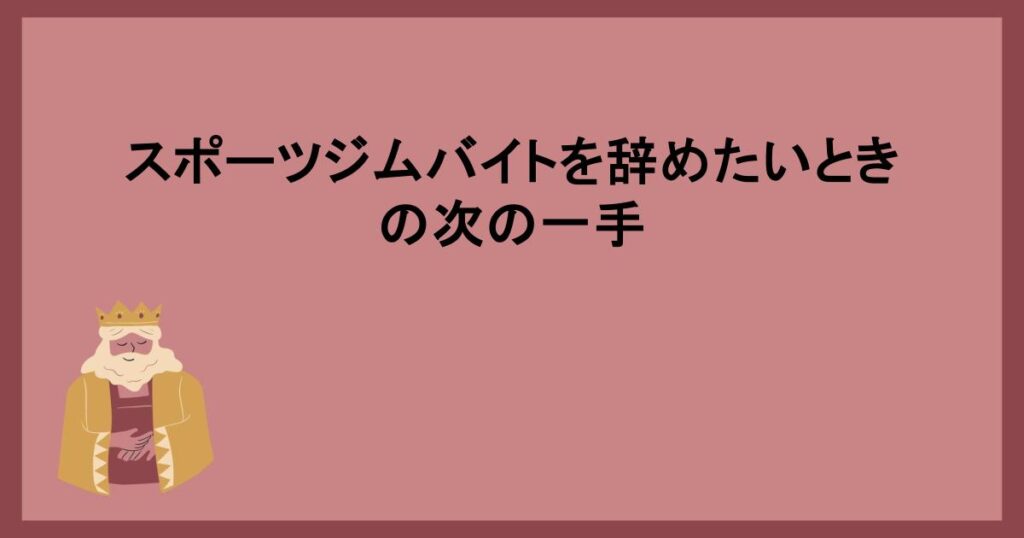 スポーツジムバイトを辞めたいときの次の一手