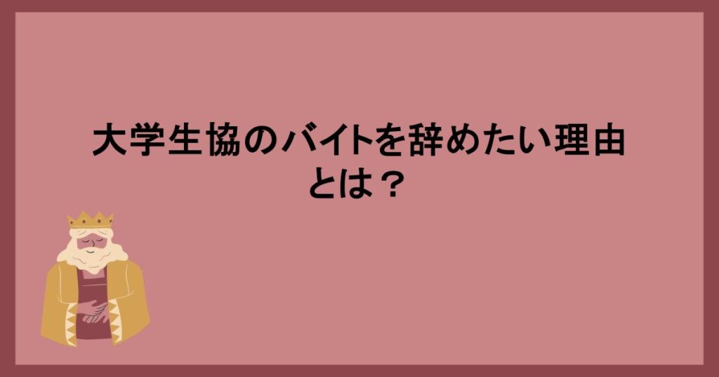 大学生協のバイトを辞めたい理由とは？