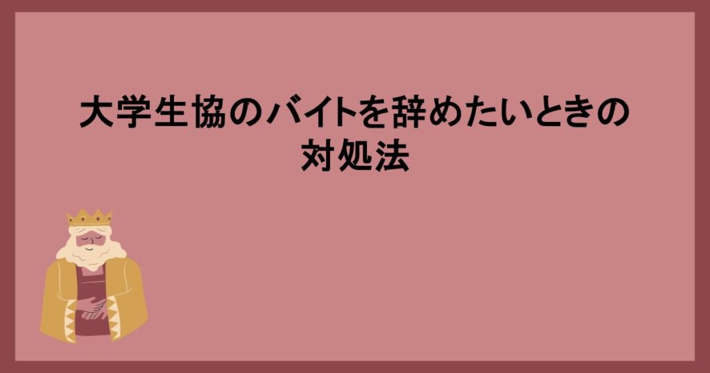 大学生協のバイトを辞めたいときの対処法