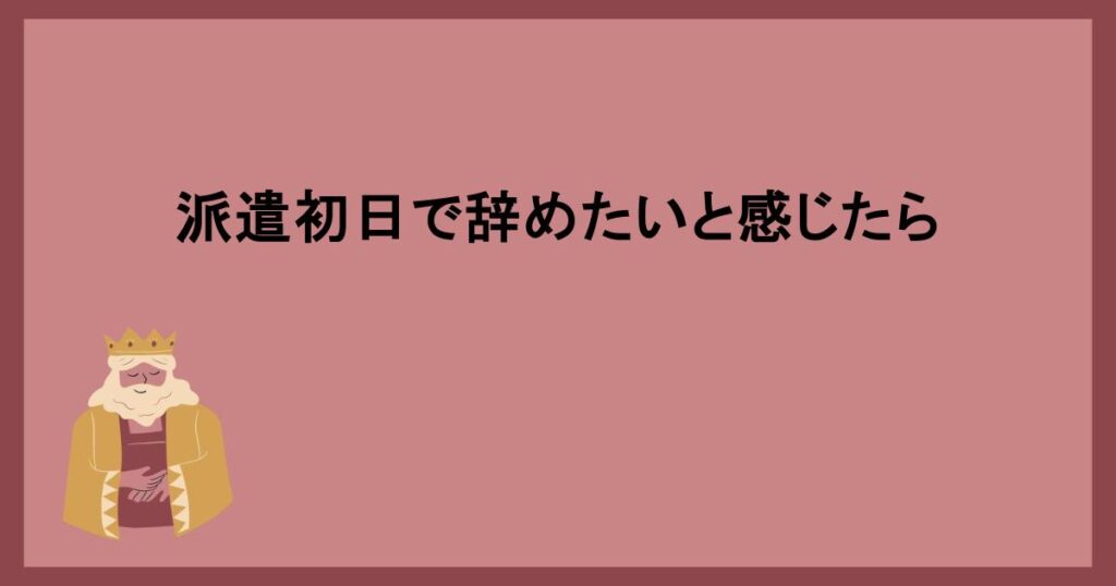 派遣初日で辞めたいと感じたら