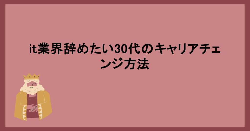 it業界辞めたい30代のキャリアチェンジ方法