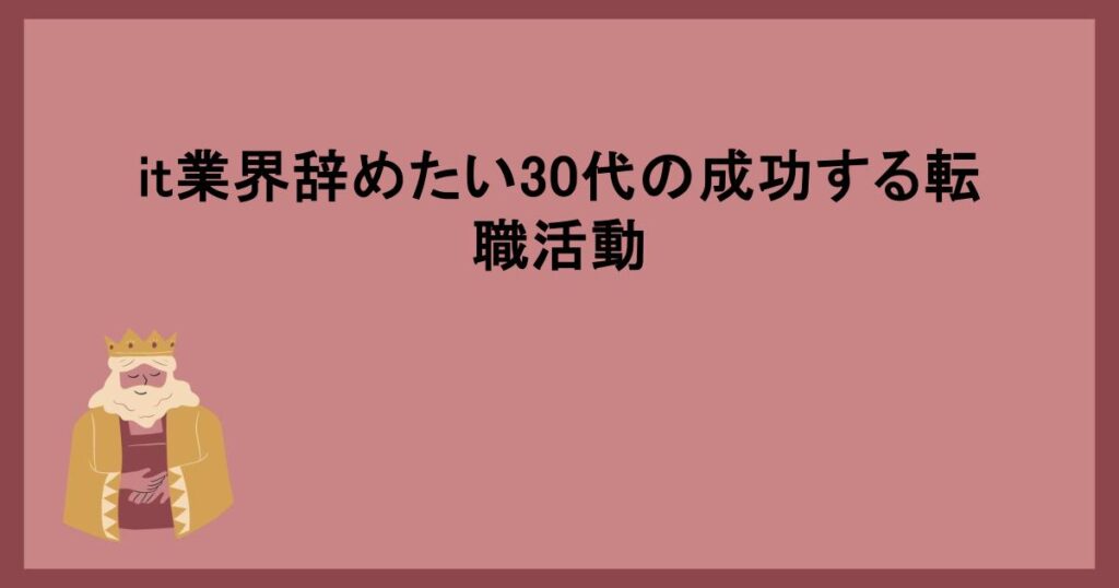 it業界辞めたい30代の成功する転職活動