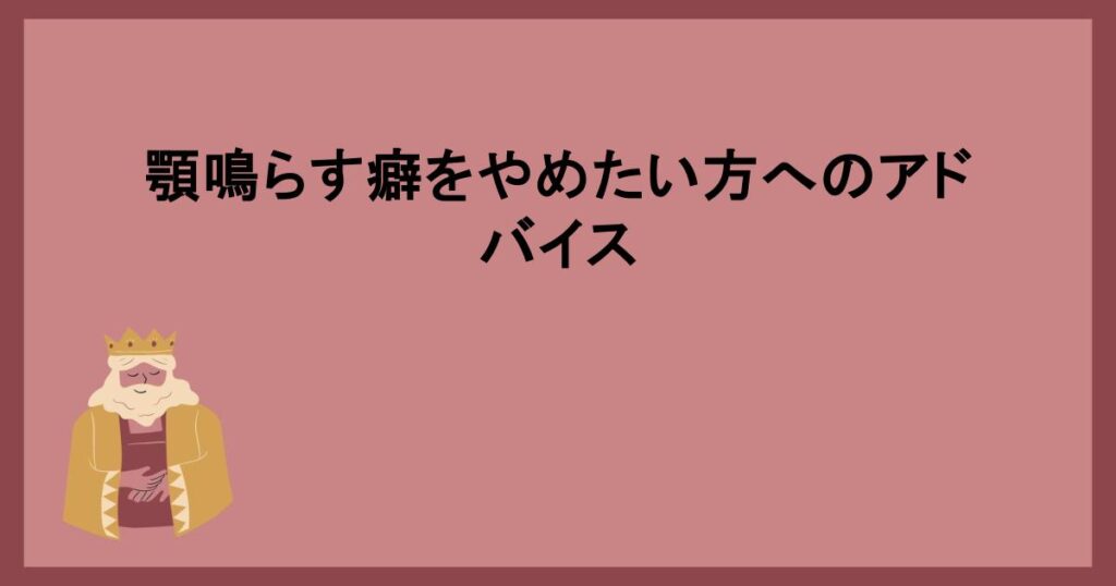 顎鳴らす癖をやめたい方へのアドバイス