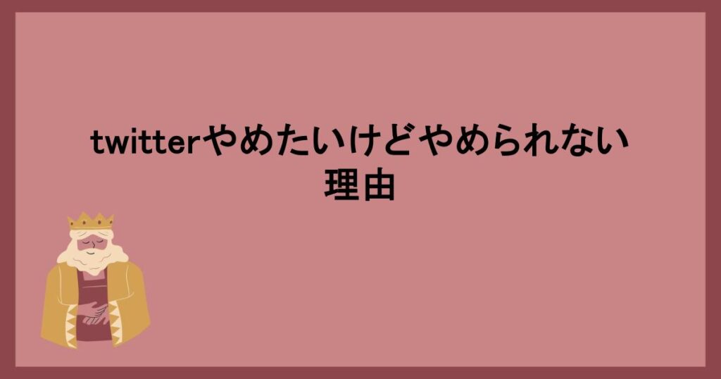 twitterやめたいけどやめられない理由