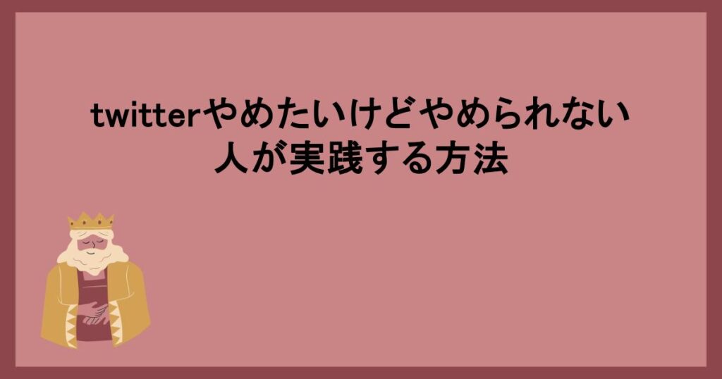 twitterやめたいけどやめられない人が実践する方法