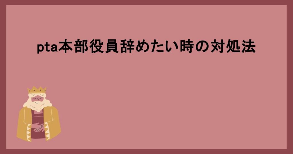 pta本部役員辞めたい時の対処法