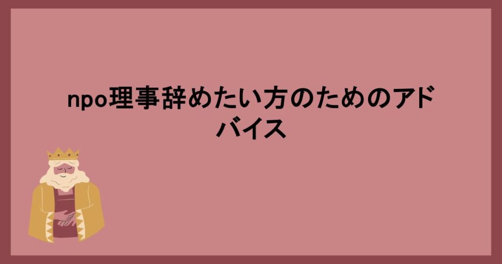 npo理事辞めたい方のためのアドバイス