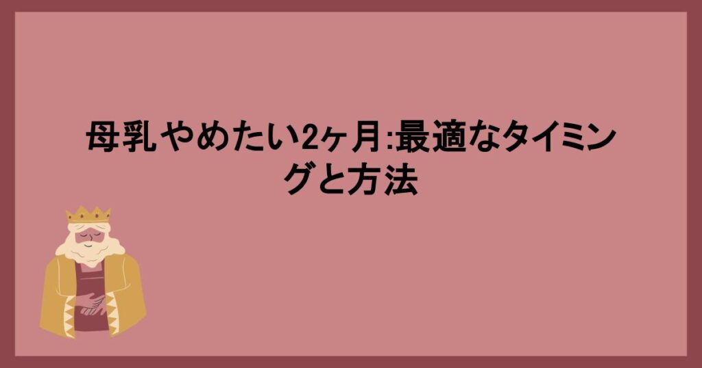 母乳やめたい2ヶ月:最適なタイミングと方法