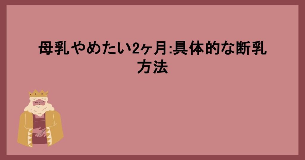 母乳やめたい2ヶ月:具体的な断乳方法