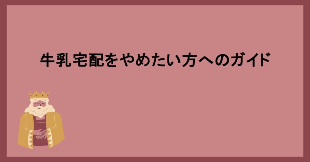 牛乳宅配をやめたい方へのガイド