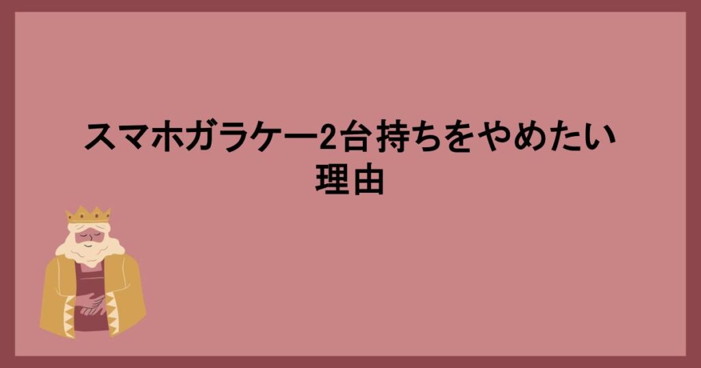 スマホガラケー2台持ちをやめたい理由