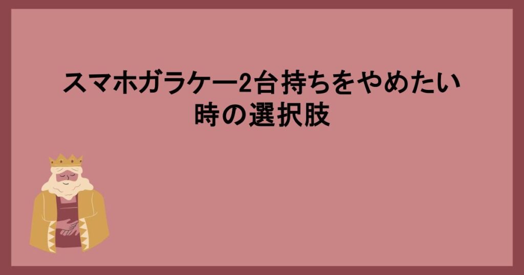 スマホガラケー2台持ちをやめたい時の選択肢