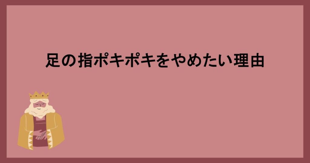 足の指ポキポキをやめたい理由