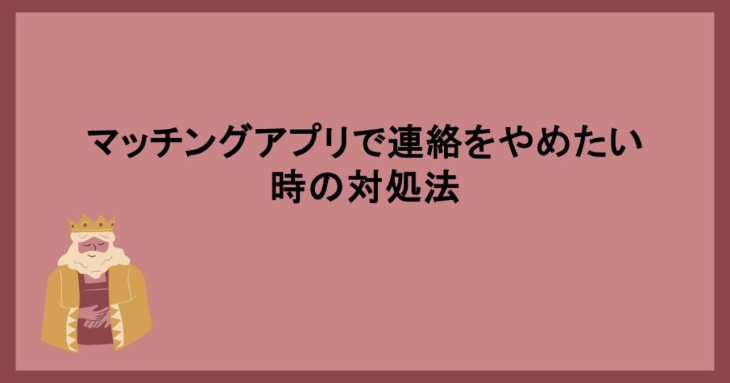 マッチングアプリで連絡をやめたい時の対処法