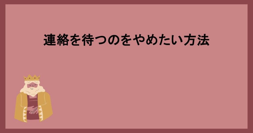 連絡を待つのをやめたい方法