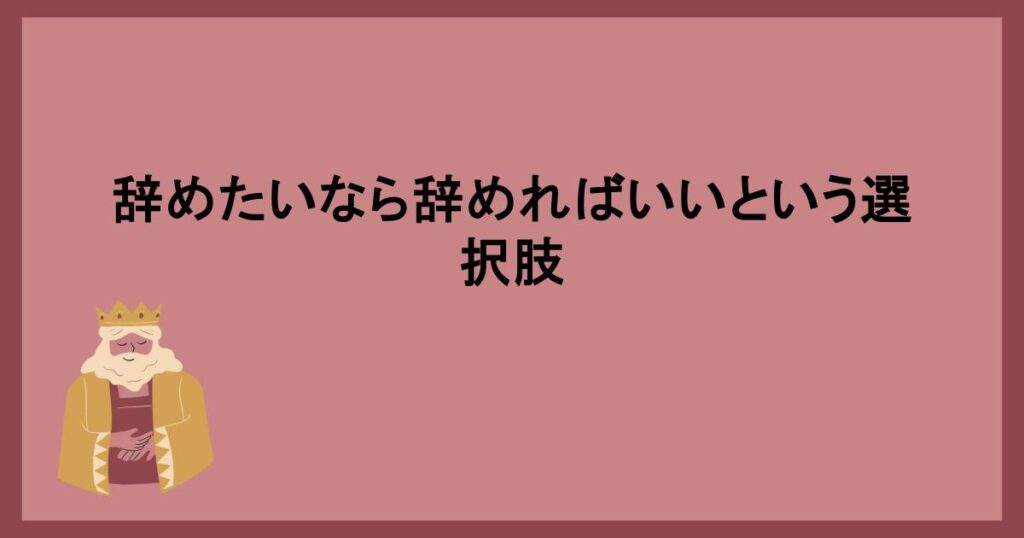 辞めたいなら辞めればいいという選択肢