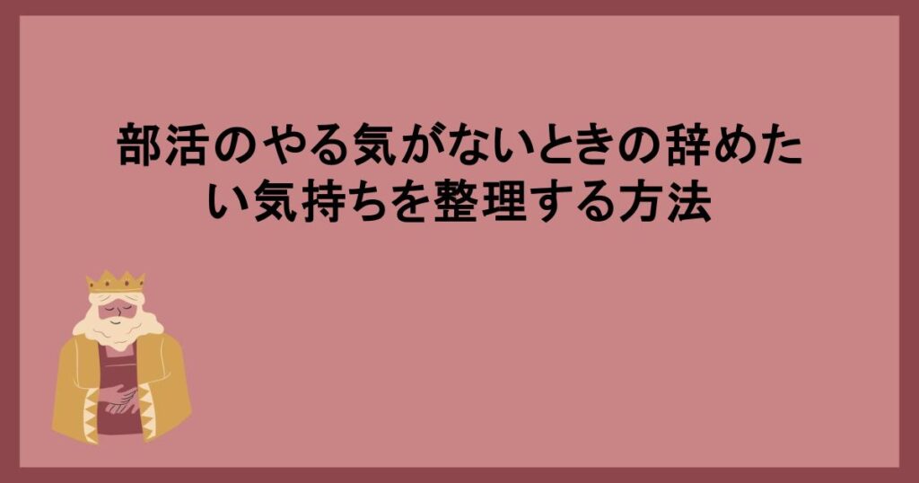 部活のやる気がないときの辞めたい気持ちを整理する方法