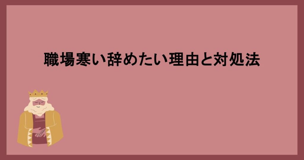 職場寒い辞めたい理由と対処法