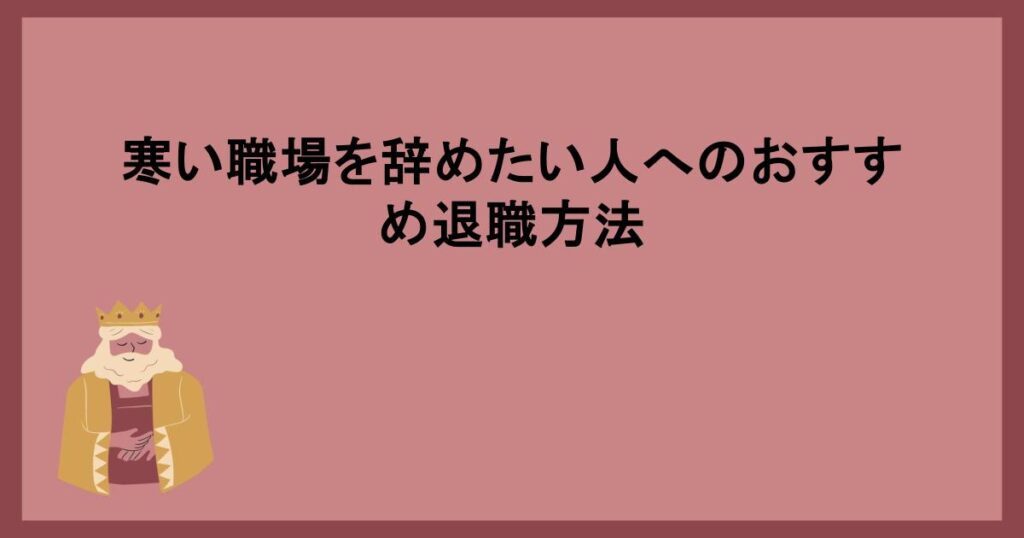 寒い職場を辞めたい人へのおすすめ退職方法