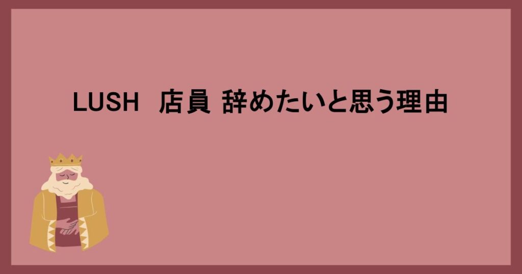 LUSH　店員 辞めたいと思う理由