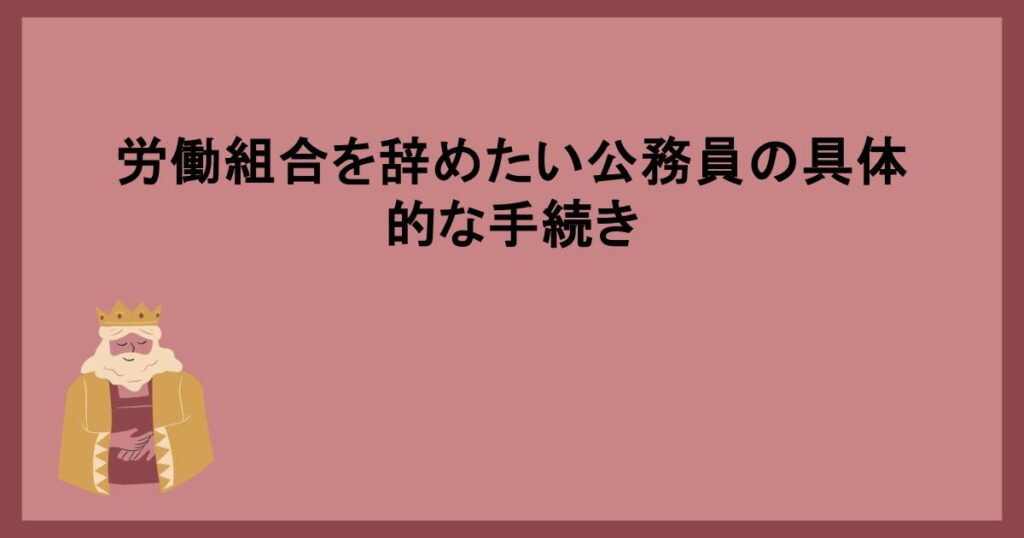 労働組合を辞めたい公務員の具体的な手続き