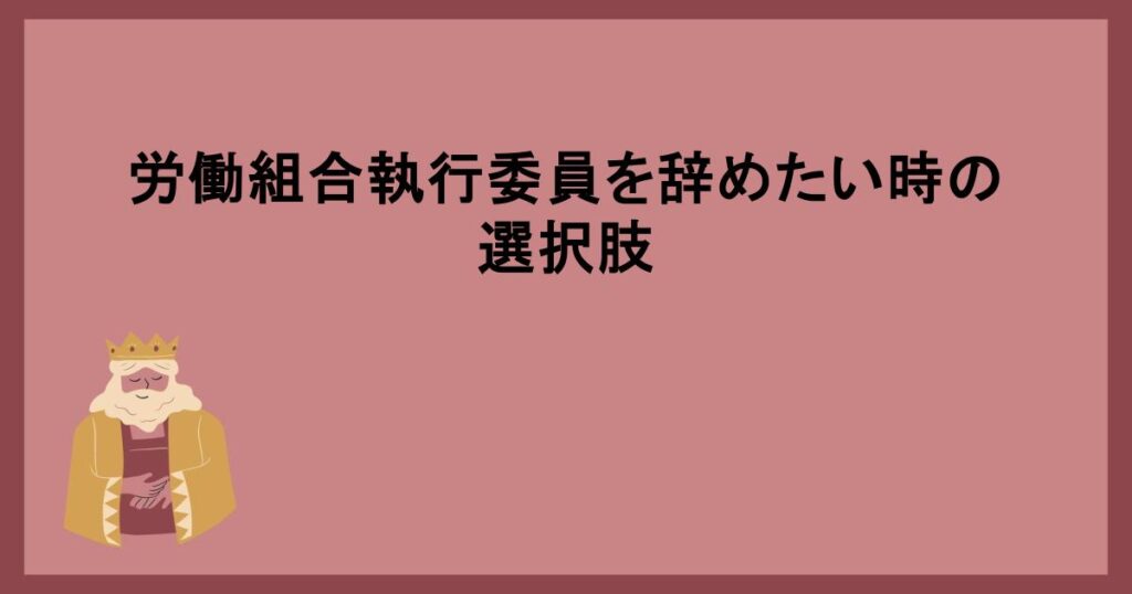 労働組合執行委員を辞めたい時の選択肢