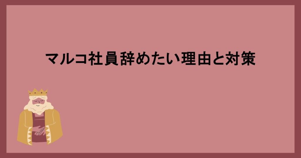 マルコ社員辞めたい理由と対策