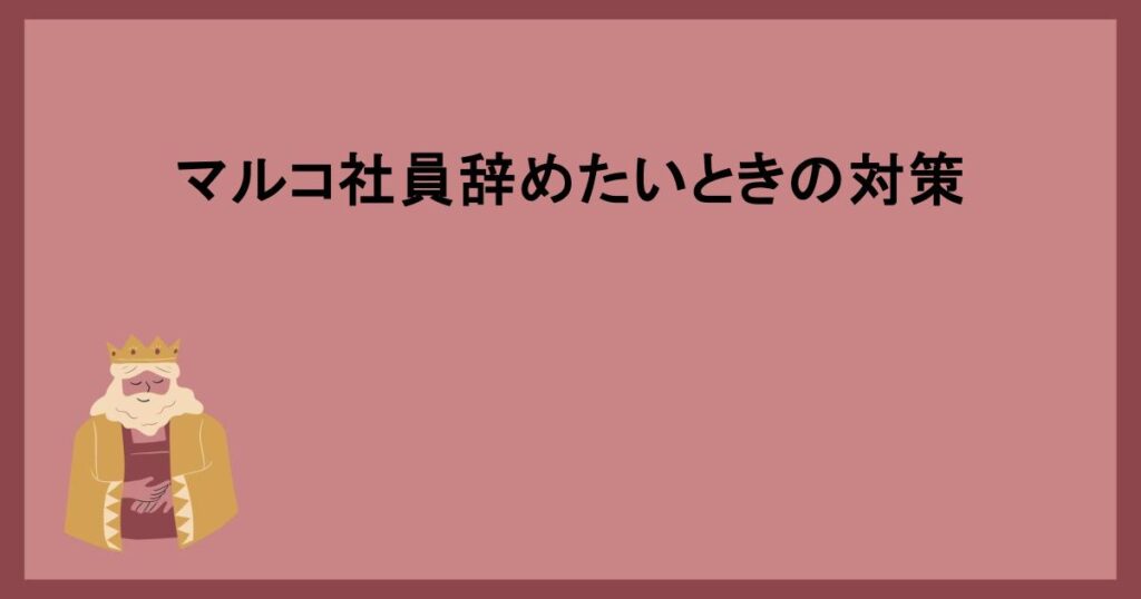 マルコ社員辞めたいときの対策