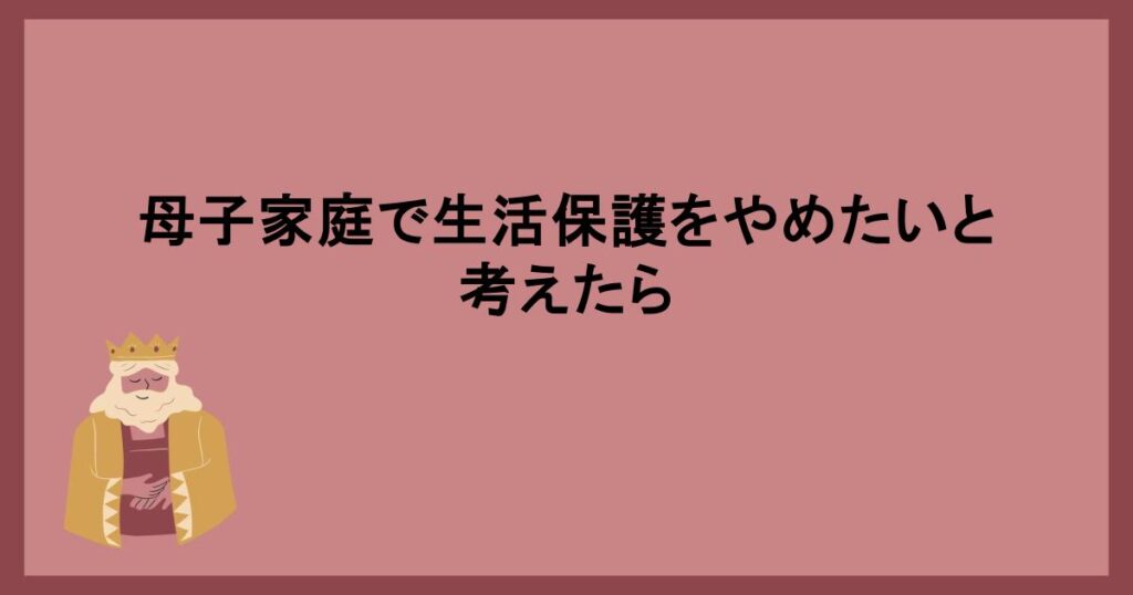 母子家庭で生活保護をやめたいと考えたら