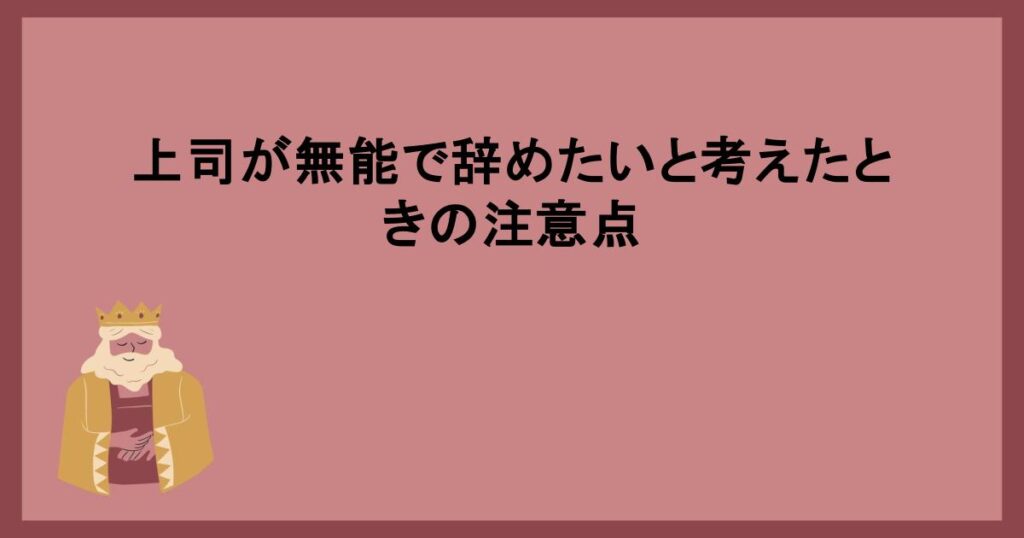 上司が無能で辞めたいと考えたときの注意点