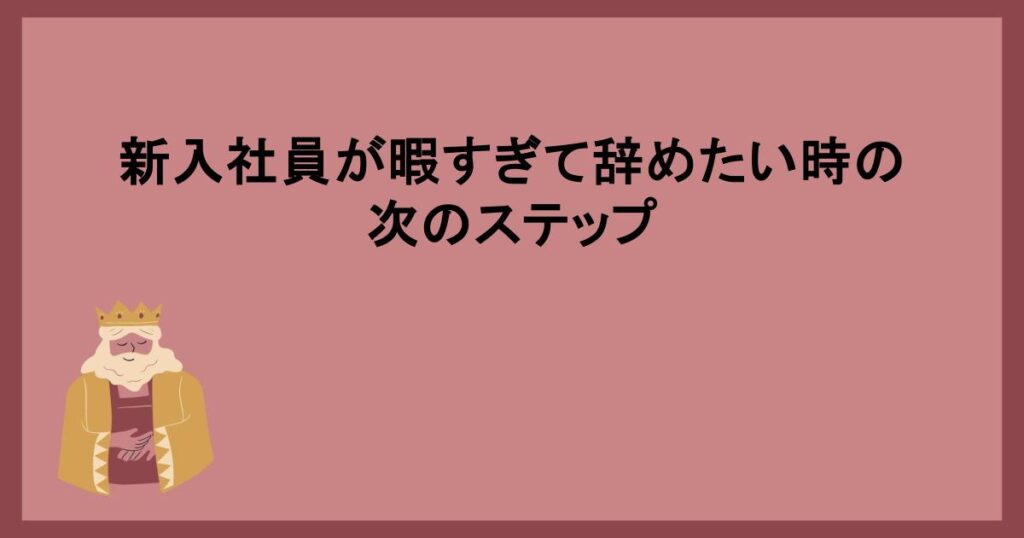 新入社員が暇すぎて辞めたい時の次のステップ