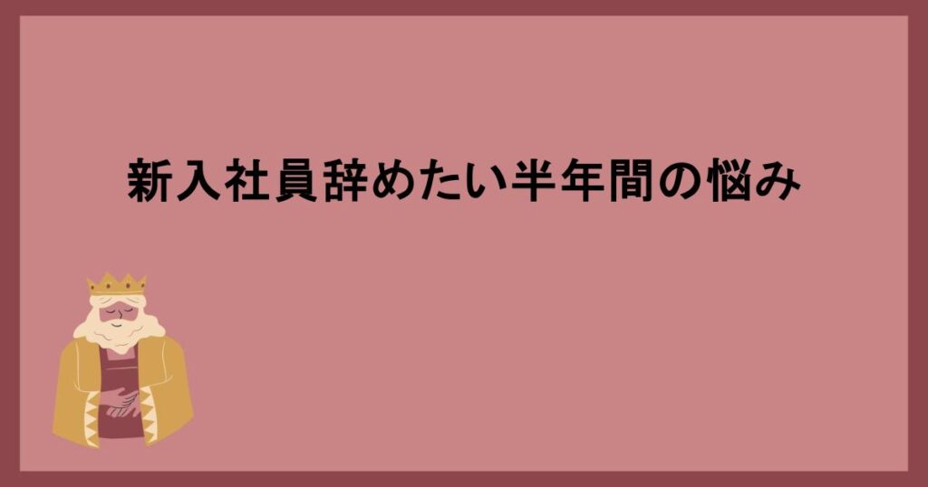 新入社員辞めたい半年間の悩み