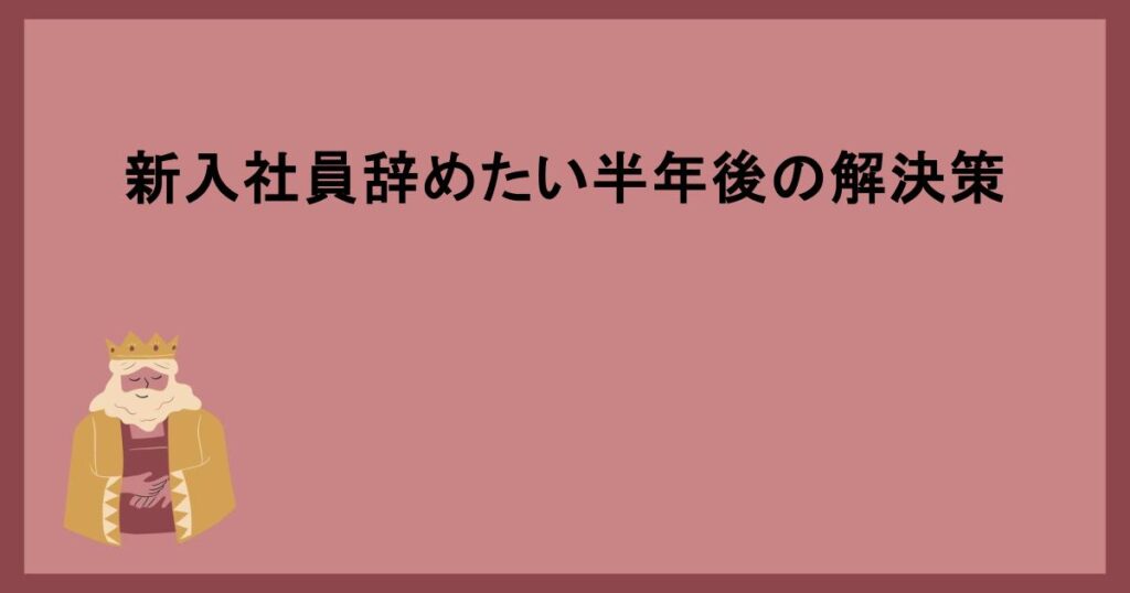 新入社員辞めたい半年後の解決策