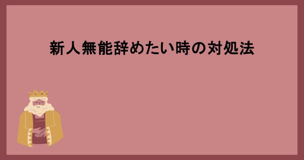 新人無能辞めたい時の対処法