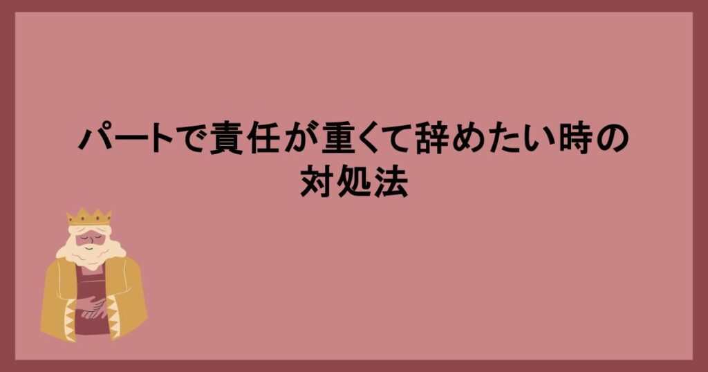 パートで責任が重くて辞めたい時の対処法