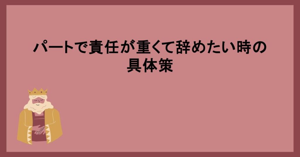 パートで責任が重くて辞めたい時の具体策