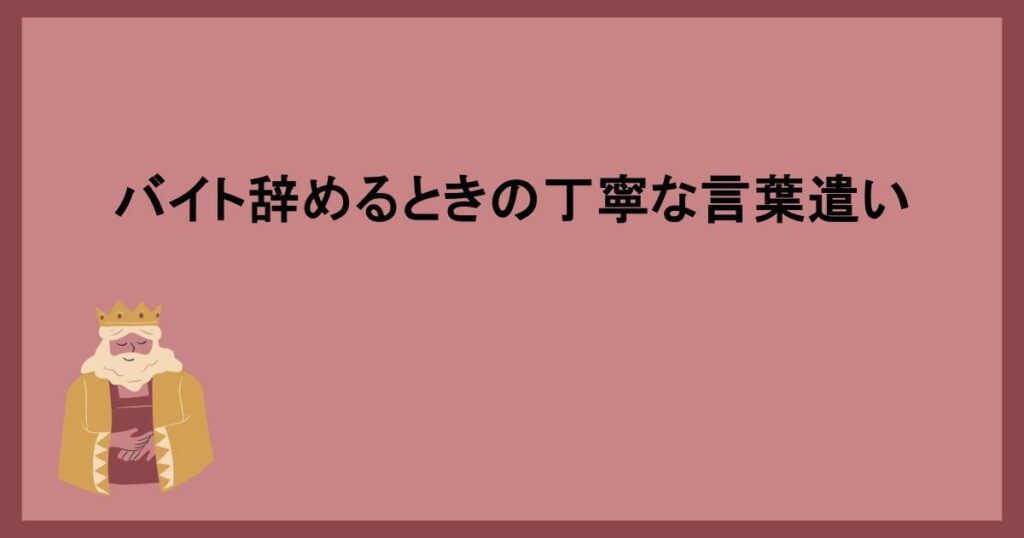 バイト辞めるときの丁寧な言葉遣い