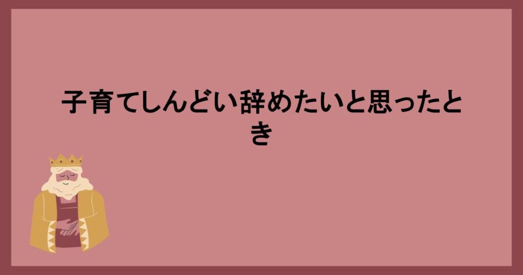 子育てしんどい辞めたいと思ったとき