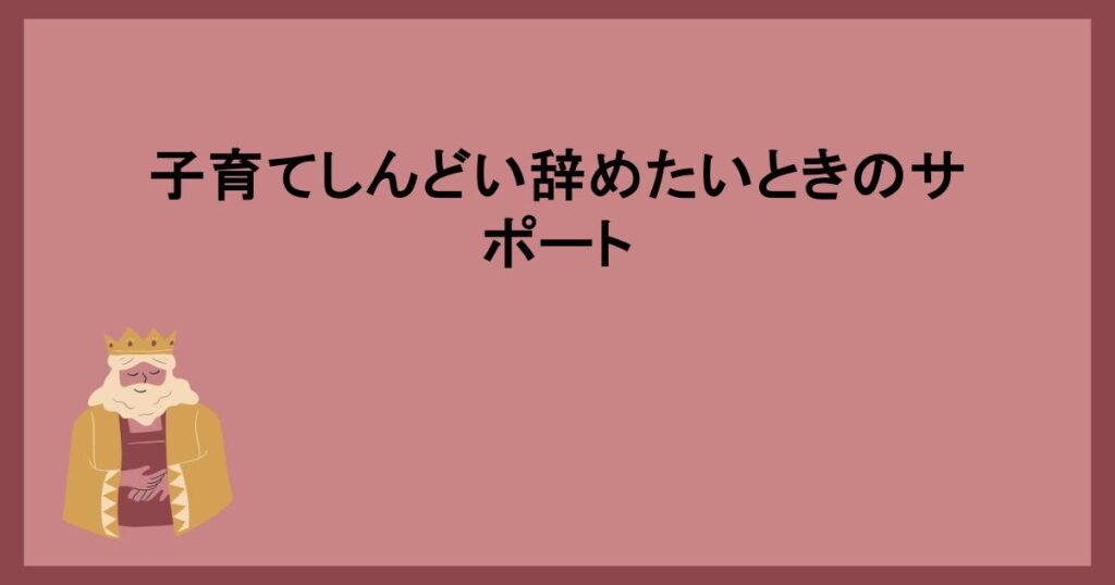 子育てしんどい辞めたいときのサポート